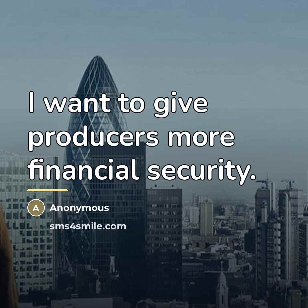 “I want to give producers more financial security.…” quote by Anonymous