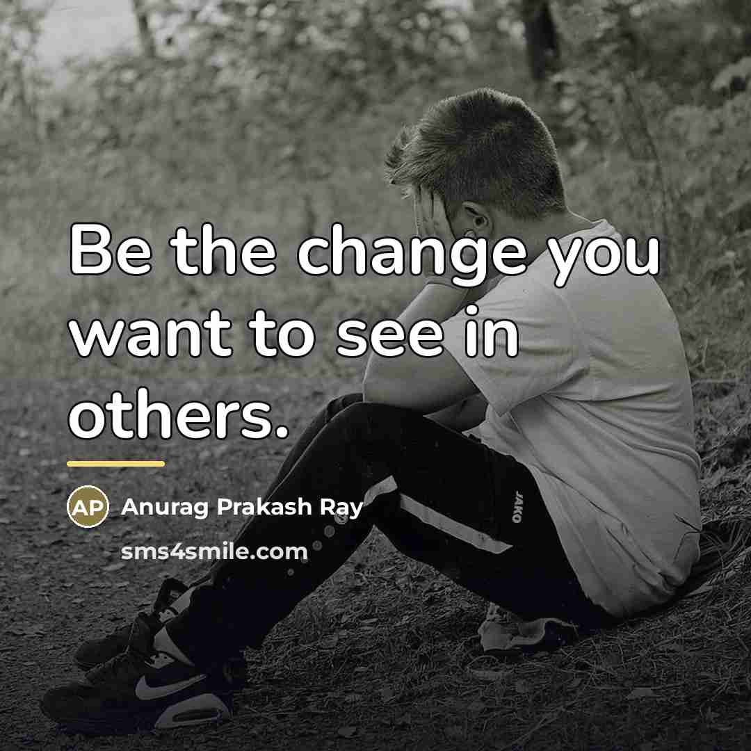 “Be the change you want to see in others.…” quote by Anurag Prakash Ray