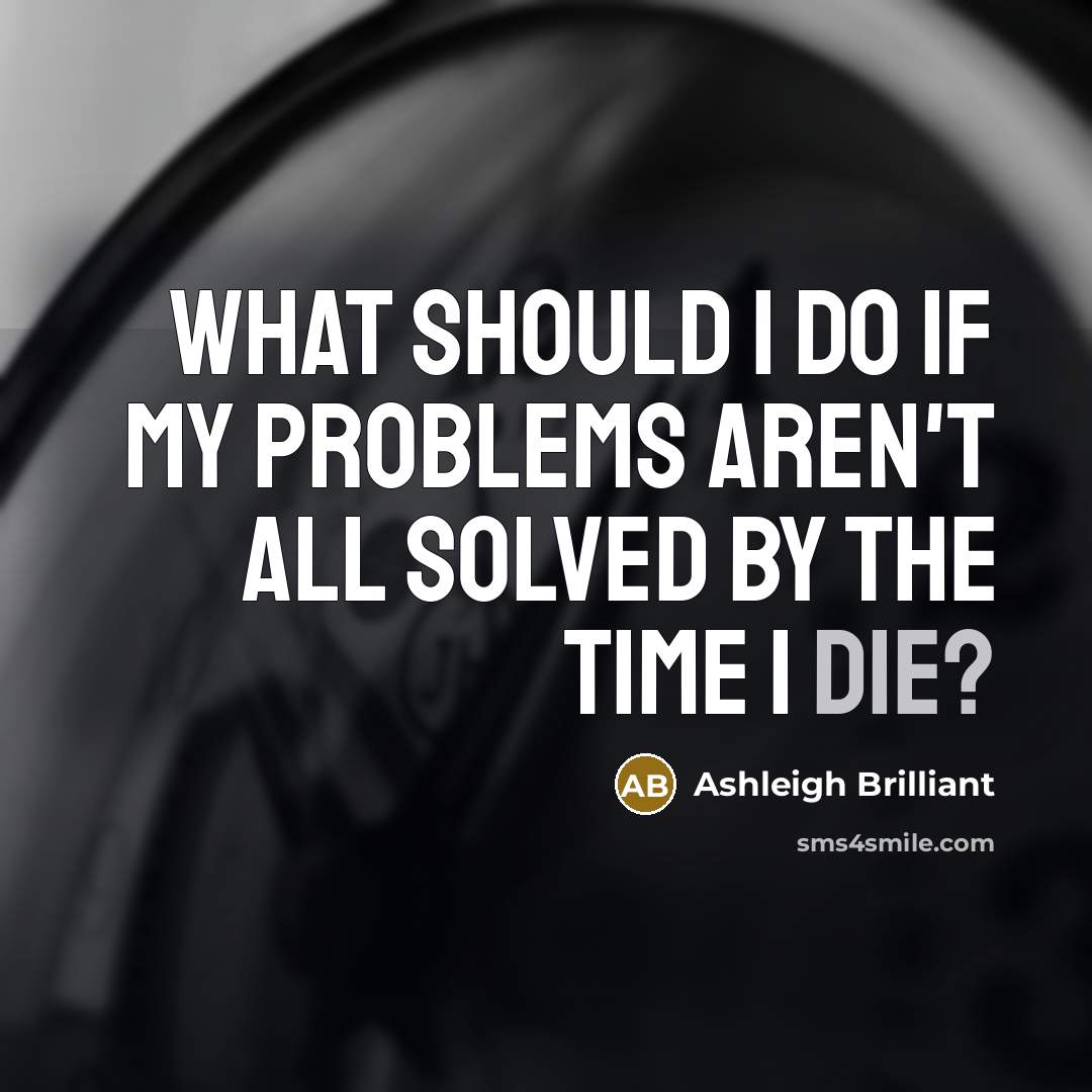 “What should I do if my problems aren't all solved…” quote by Ashleigh Brilliant