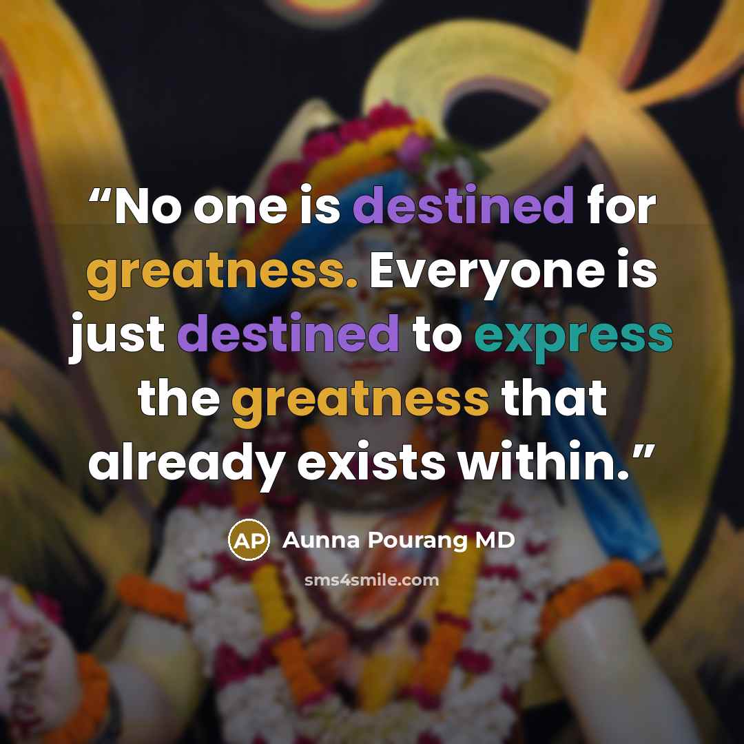 “No one is destined for greatness. Everyone is just destined to express the greatness that already exists within.” quote by Aunna Pourang MD