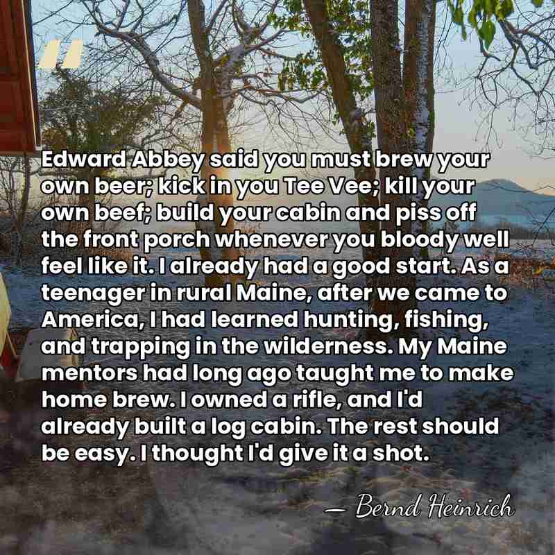 Edward Abbey said you must brew your own beer; kick in you&hellip; - Bernd Heinrich