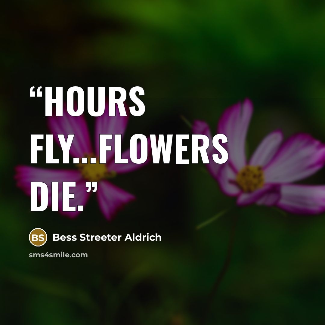 “Hours fly...Flowers die.” quote by Bess Streeter Aldrich