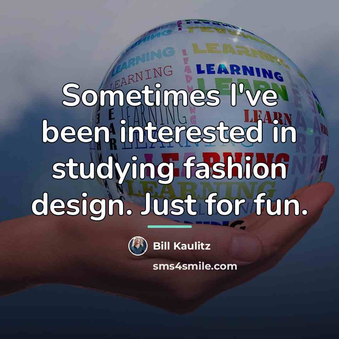 “Sometimes I've been interested in studying fashion design. Just for…” quote by Bill Kaulitz