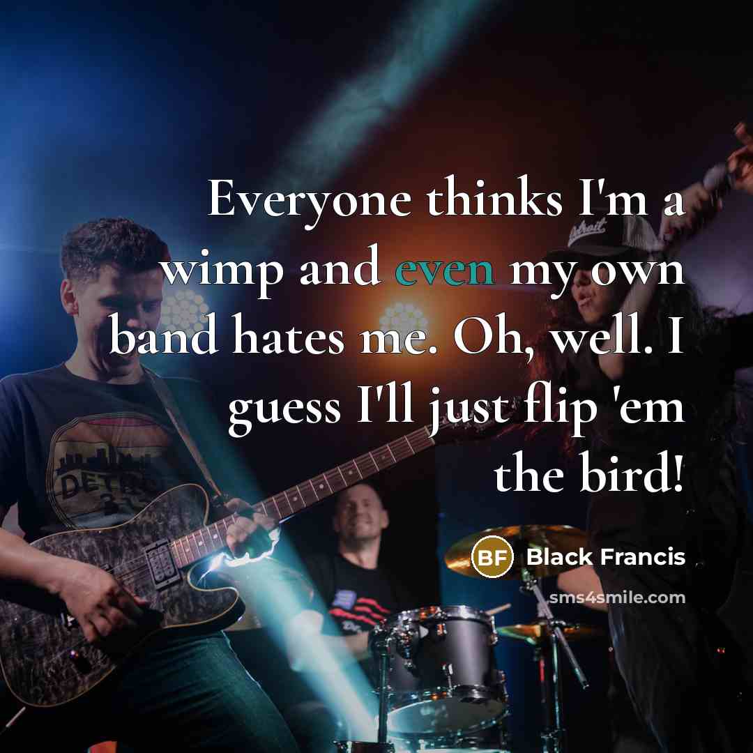 “Everyone thinks I'm a wimp and even my own band…” quote by Black Francis