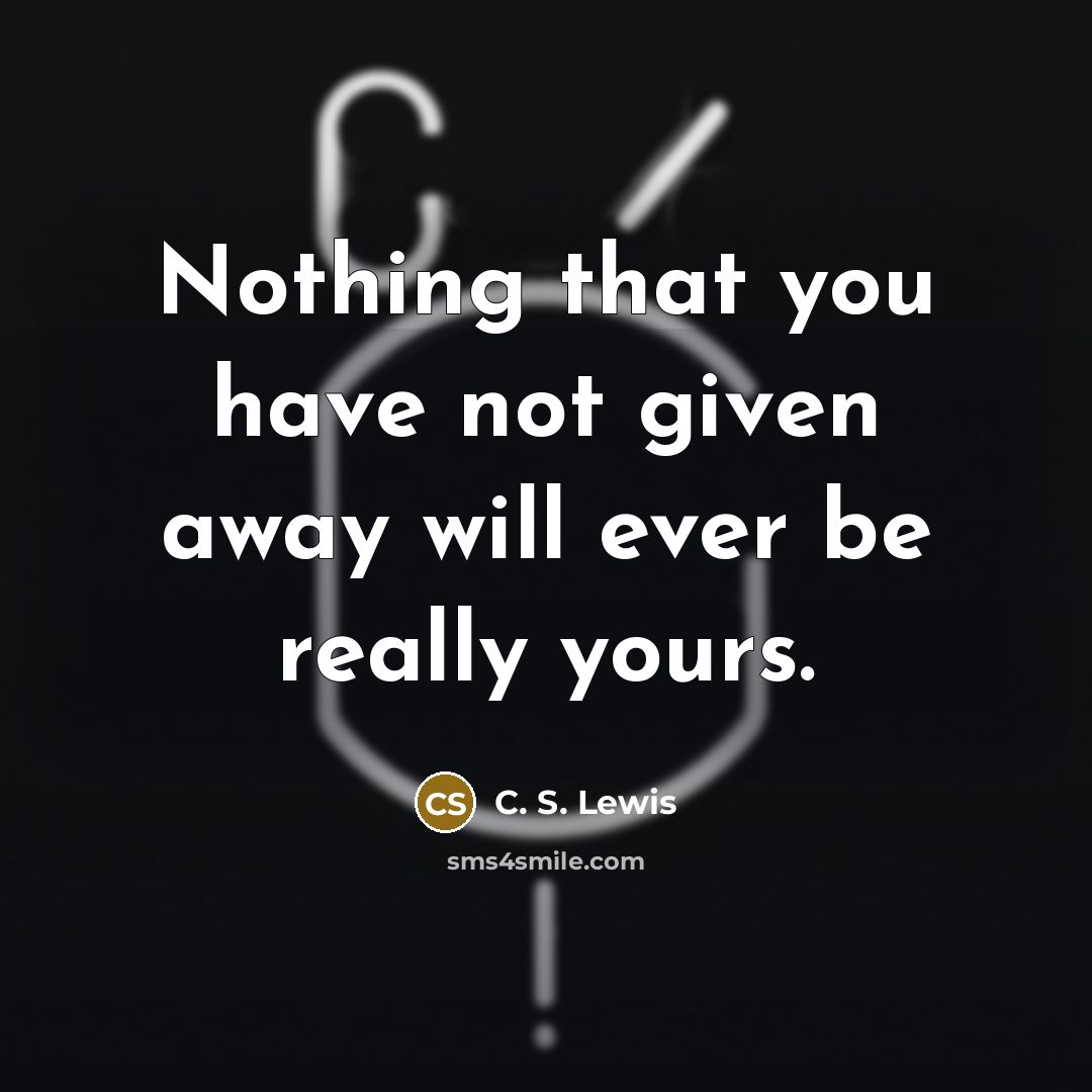 “Nothing that you have not given away will ever be…” quote by C. S. Lewis
