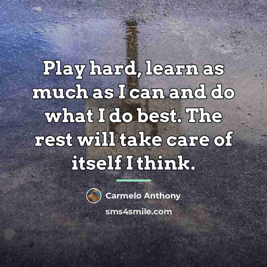 “Play hard, learn as much as I can and do…” quote by Carmelo Anthony