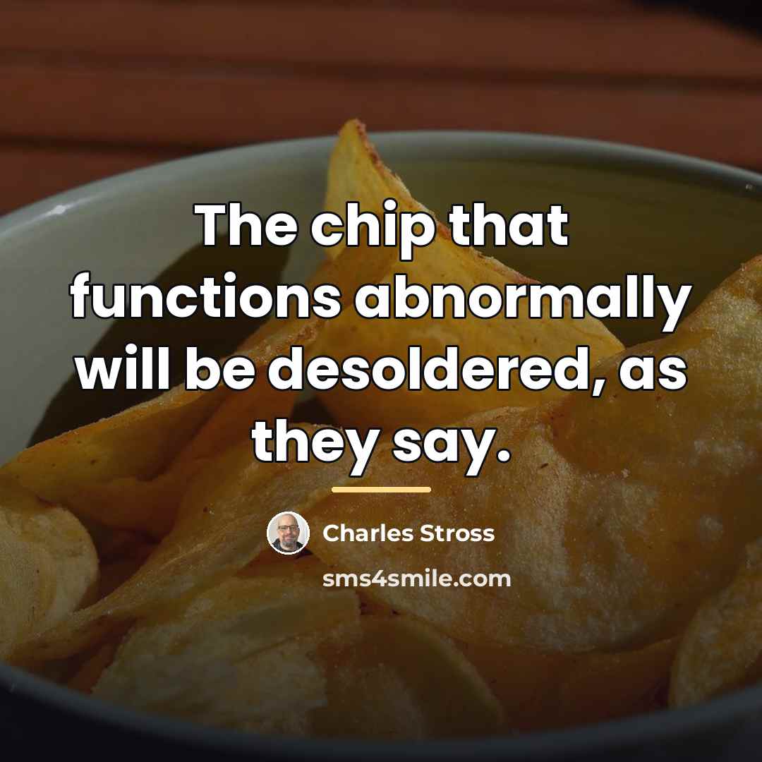 “The chip that functions abnormally will be desoldered, as they…” quote by Charles Stross