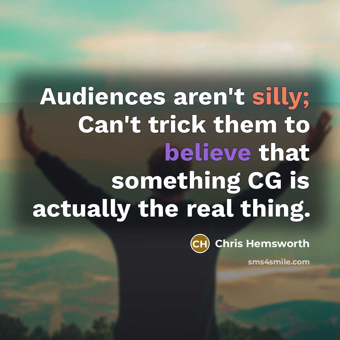 “Audiences aren't silly; Can't trick them to believe that something CG is actually the real thing.” quote by Chris Hemsworth