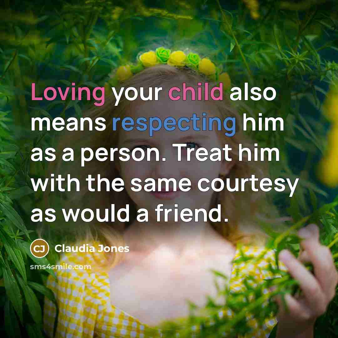 “Loving your child also means respecting him as a person. Treat him with the same courtesy as would a friend.” quote by Claudia Jones