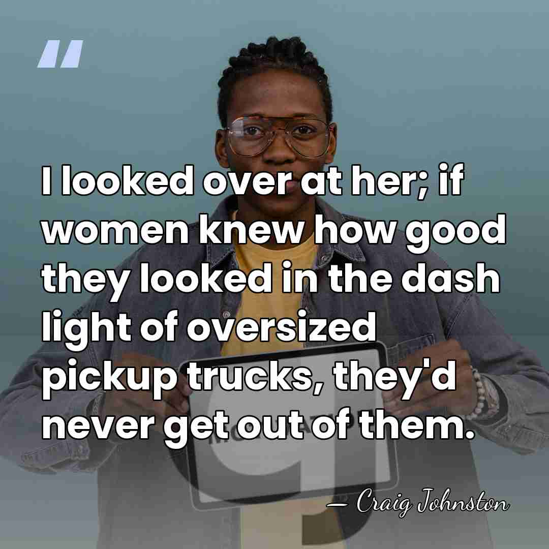 I looked over at her; if women knew how good they looked&hellip; - Craig Johnston