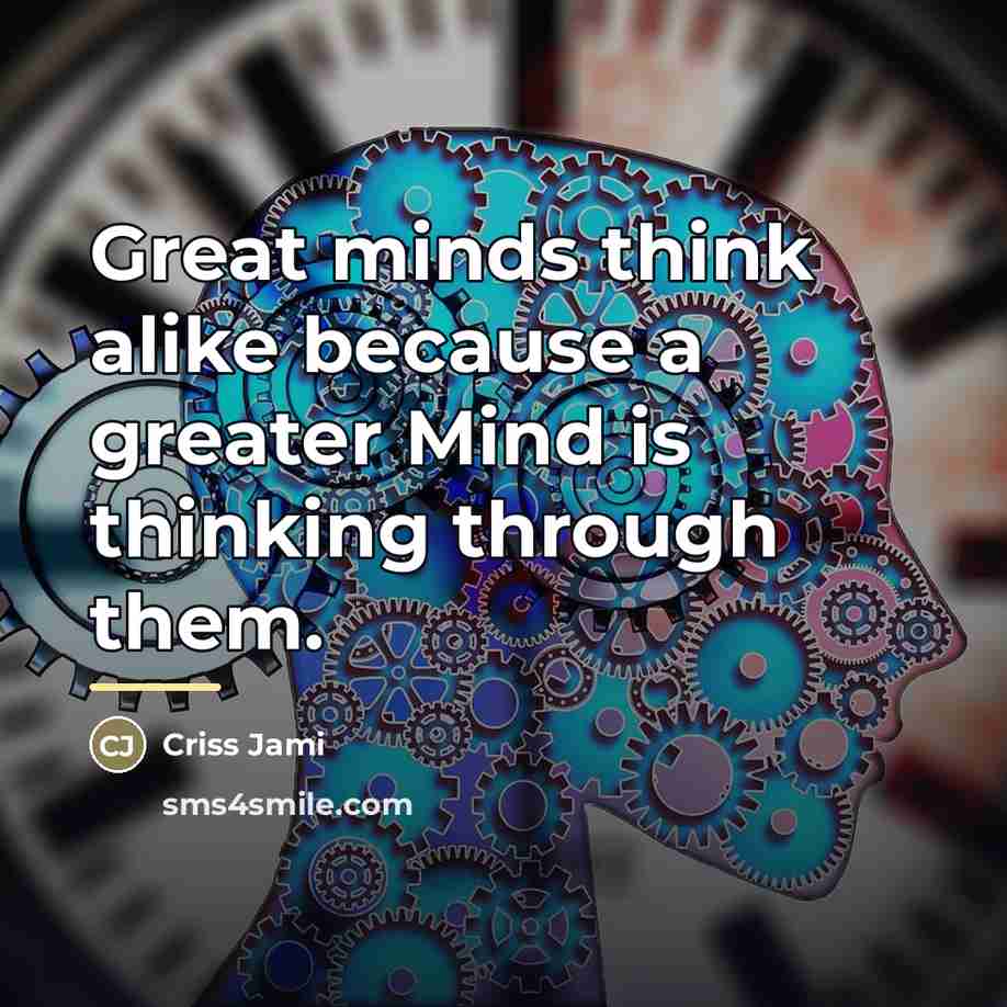 “Great minds think alike because a greater Mind is thinking…” quote by Criss Jami