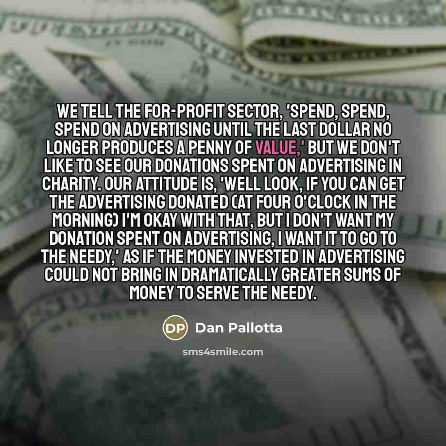“We tell the for-profit sector, 'Spend, spend, spend on advertising…” quote by Dan Pallotta