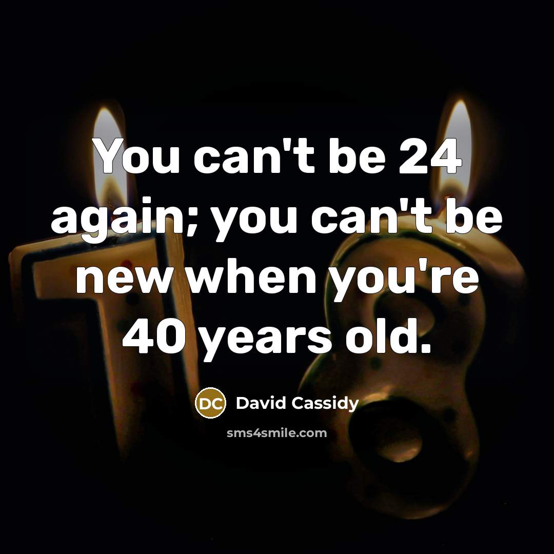“You can't be 24 again; you can't be new when…” quote by David Cassidy