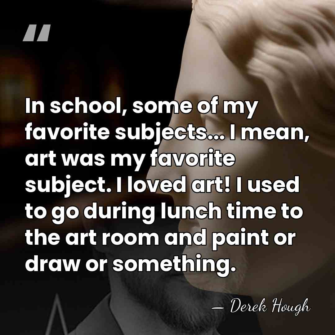 In school, some of my favorite subjects... I mean, art was my&hellip; - Derek Hough