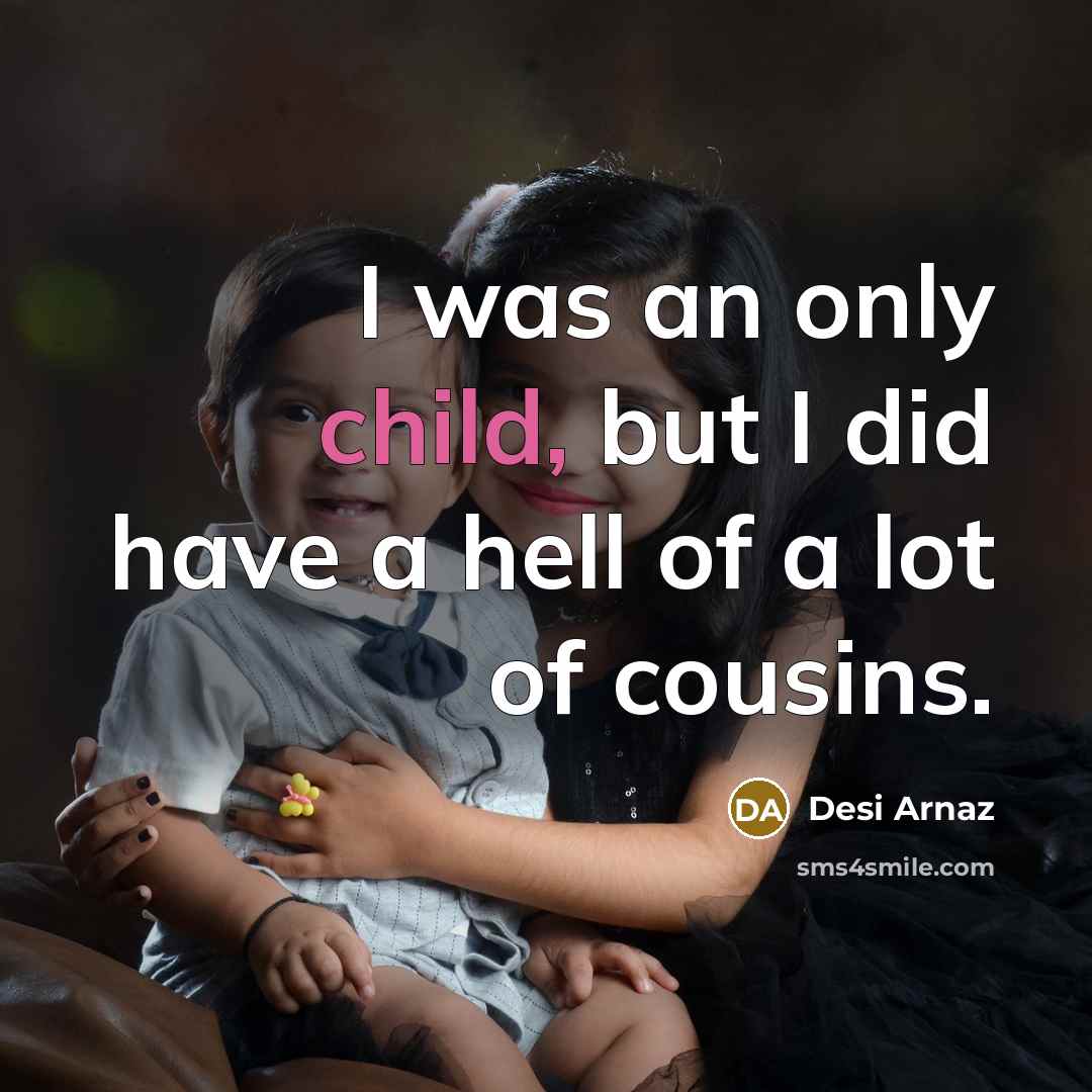 “I was an only child, but I did have a hell of a lot of cousins.” quote by Desi Arnaz