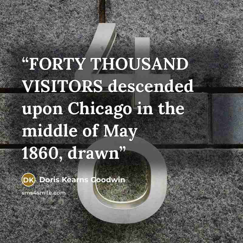 “FORTY THOUSAND VISITORS descended upon Chicago in the middle of May 1860, drawn” quote by Doris Kearns Goodwin