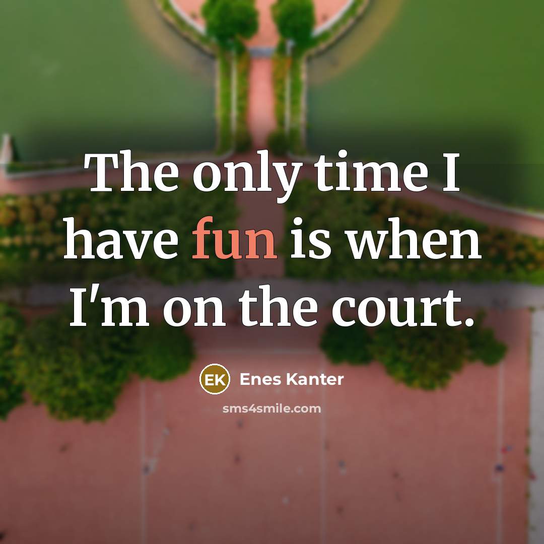 “The only time I have fun is when I'm on…” quote by Enes Kanter