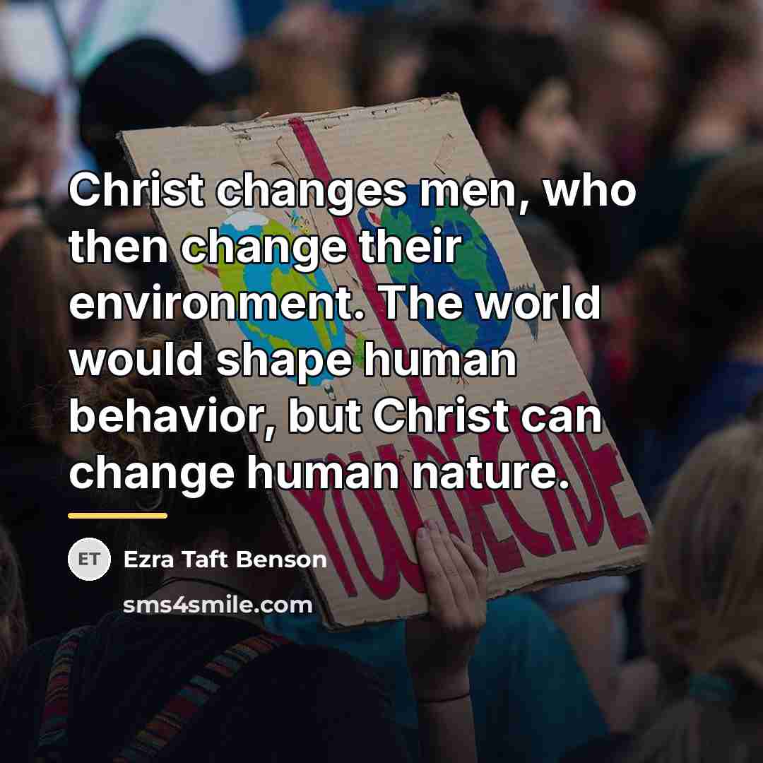 “Christ changes men, who then change their environment. The world…” quote by Ezra Taft Benson