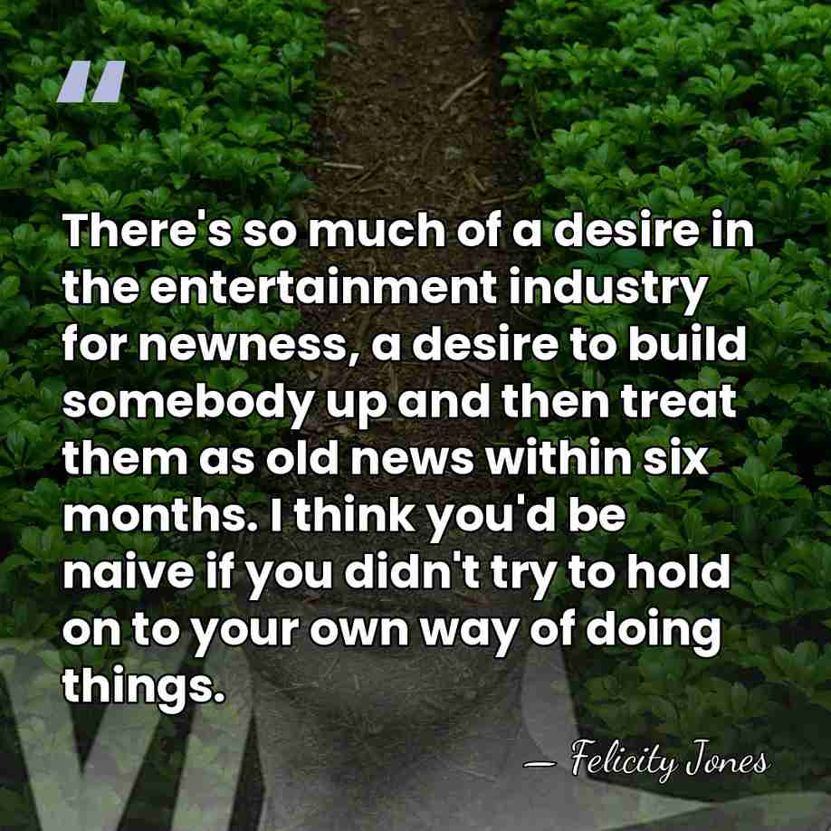 There's so much of a desire in the entertainment industry for newness,&hellip; - Felicity Jones
