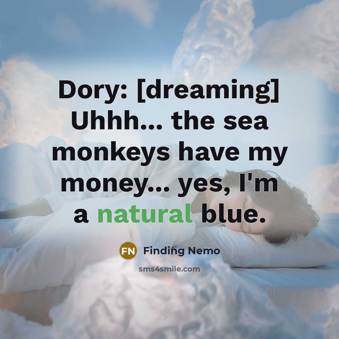 “Dory: [dreaming] Uhhh... the sea monkeys have my money... yes, I'm a natural blue.” quote by Finding Nemo