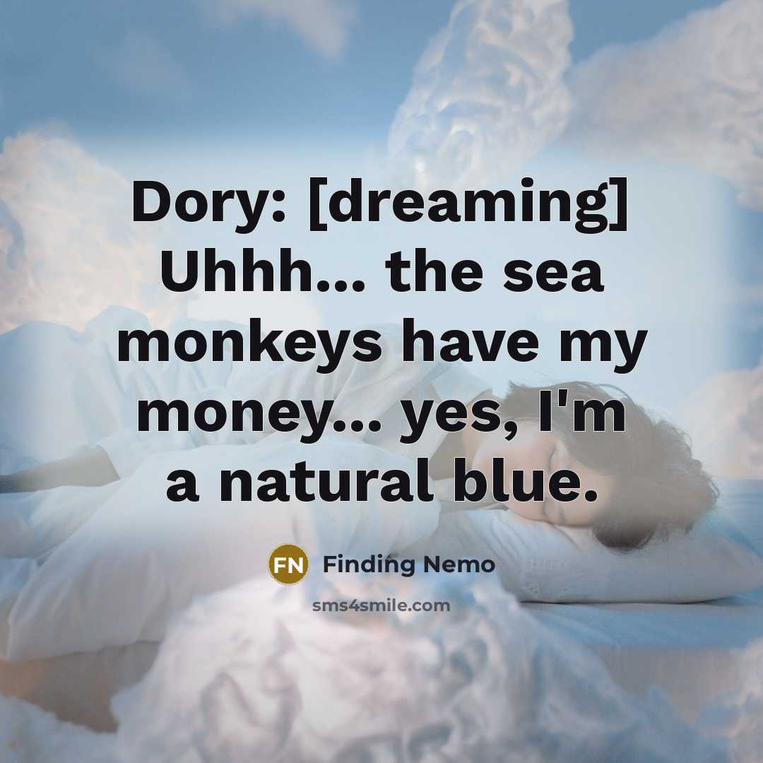 “Dory: [dreaming] Uhhh... the sea monkeys have my money... yes,…” quote by Finding Nemo