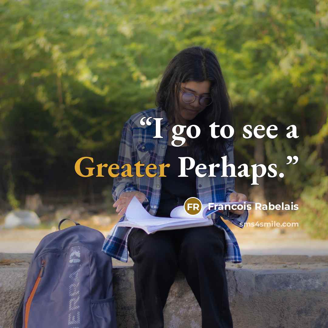 “I go to see a Greater Perhaps.” quote by François Rabelais