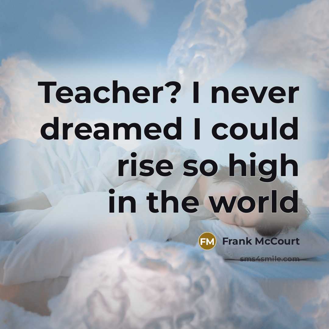 “Teacher? I never dreamed I could rise so high in…” quote by Frank McCourt