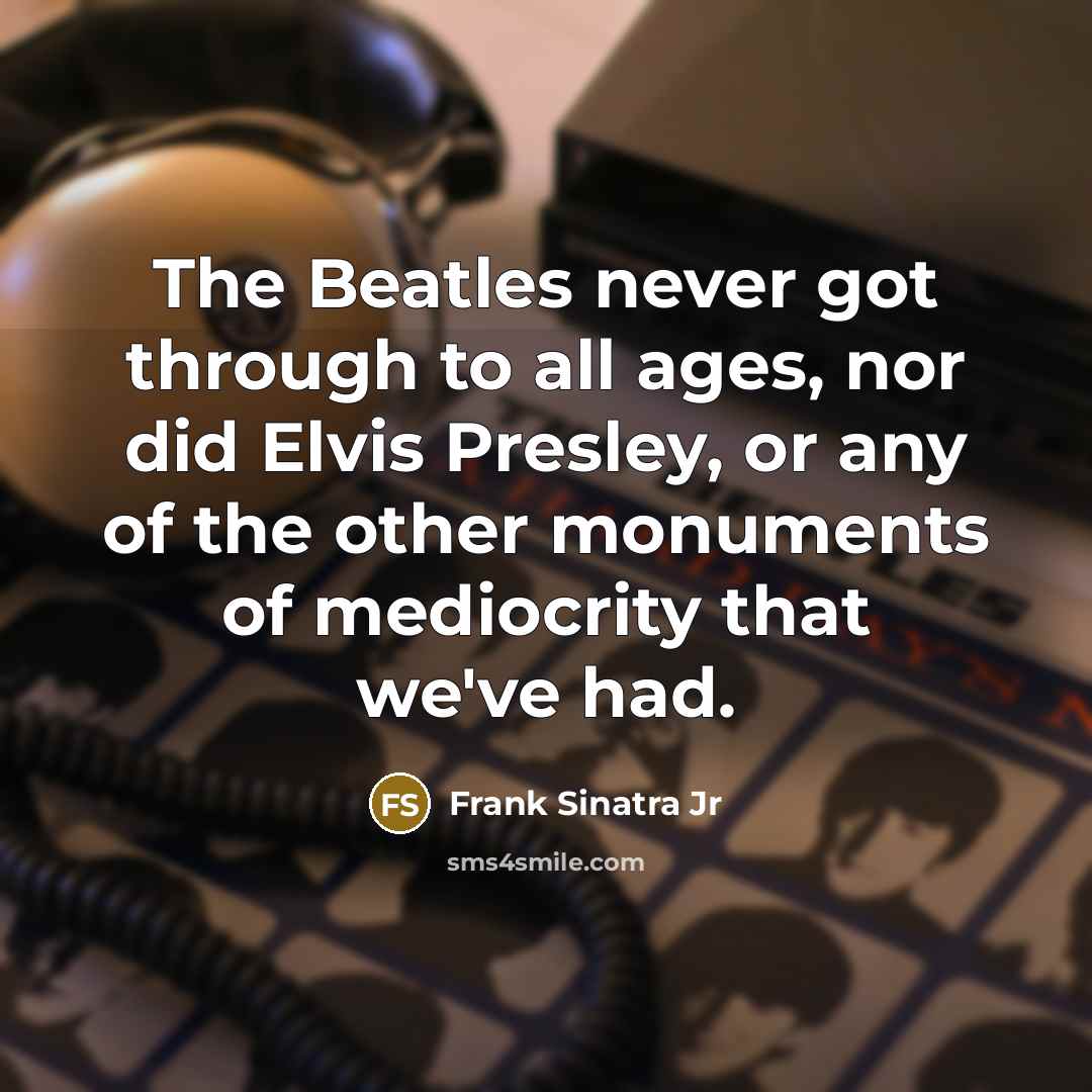 “The Beatles never got through to all ages, nor did…” quote by Frank Sinatra Jr
