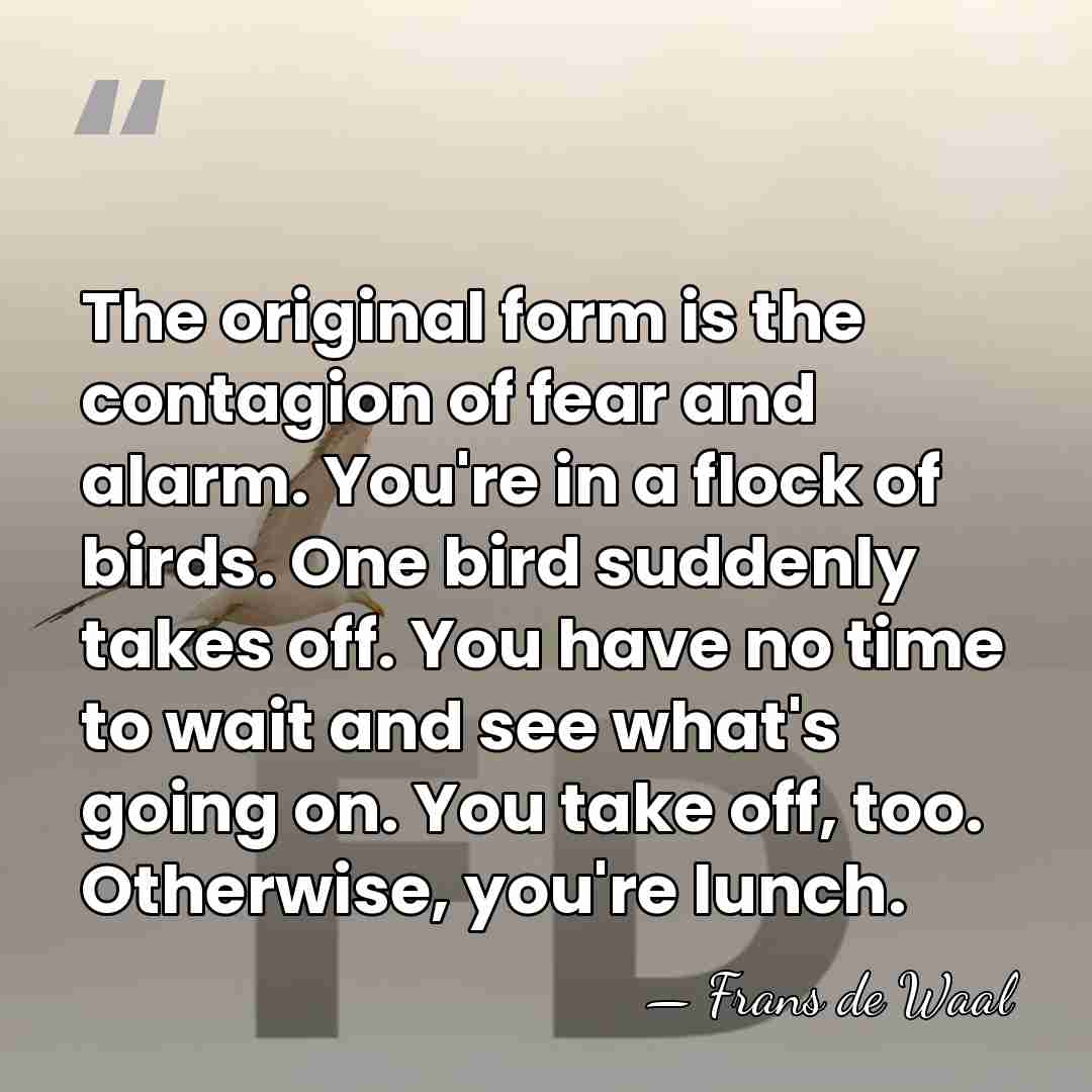 The original form is the contagion of fear and alarm. You're in&hellip; - Frans de Waal