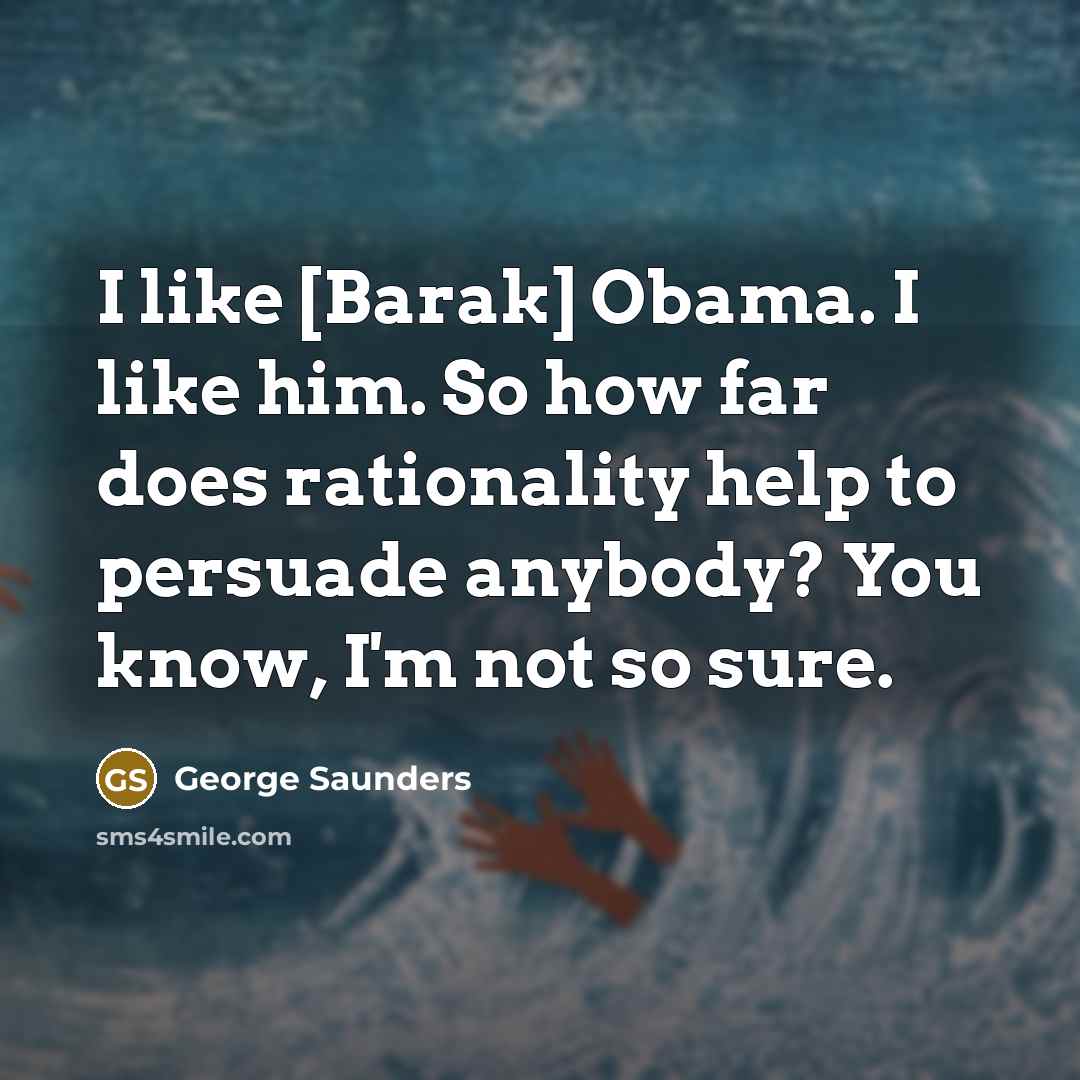 “I like [Barak] Obama. I like him. So how far…” quote by George Saunders