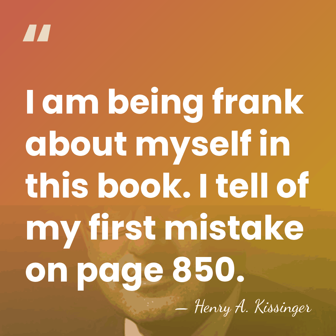 I am being frank about myself in this book. I tell of&hellip; - Henry A. Kissinger