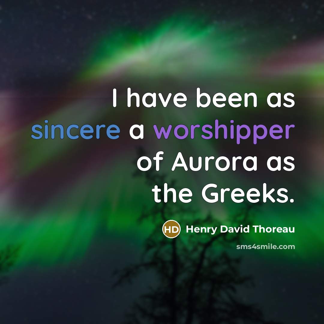 “I have been as sincere a worshipper of Aurora as the Greeks.” quote by Henry David Thoreau