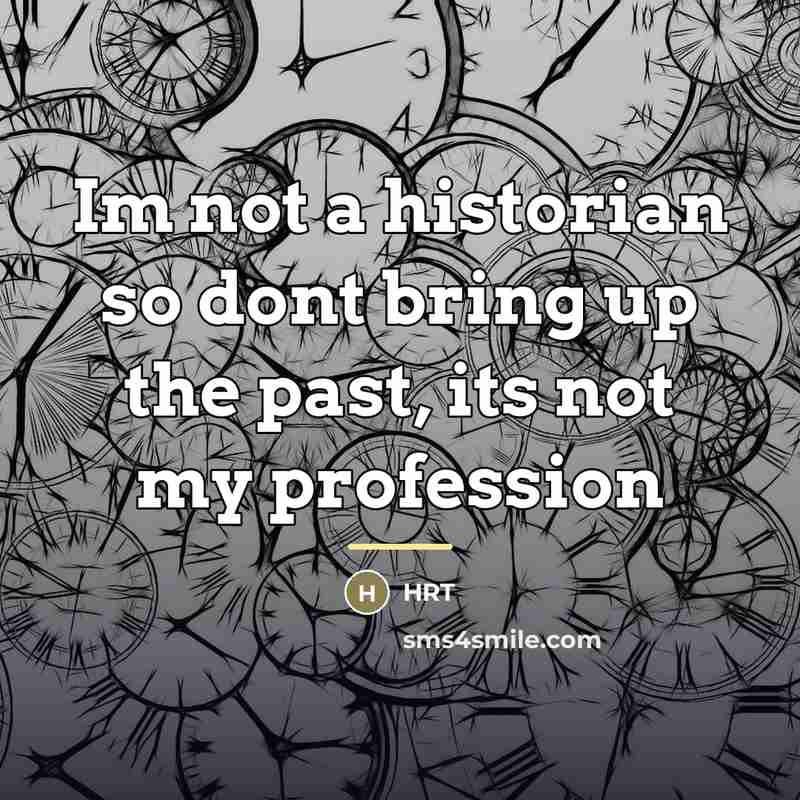 “Im not a historian so dont bring up the past,…” quote by Hrt