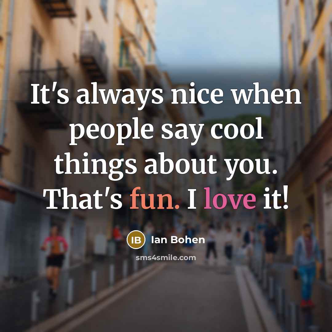 “It's always nice when people say cool things about you. That's fun. I love it!” quote by Ian Bohen