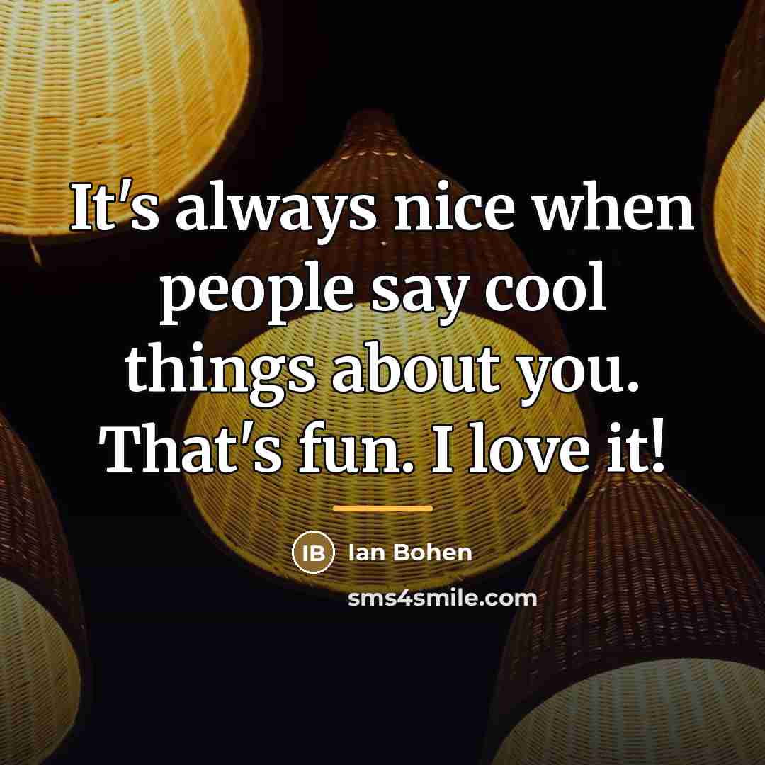 “It's always nice when people say cool things about you.…” quote by Ian Bohen