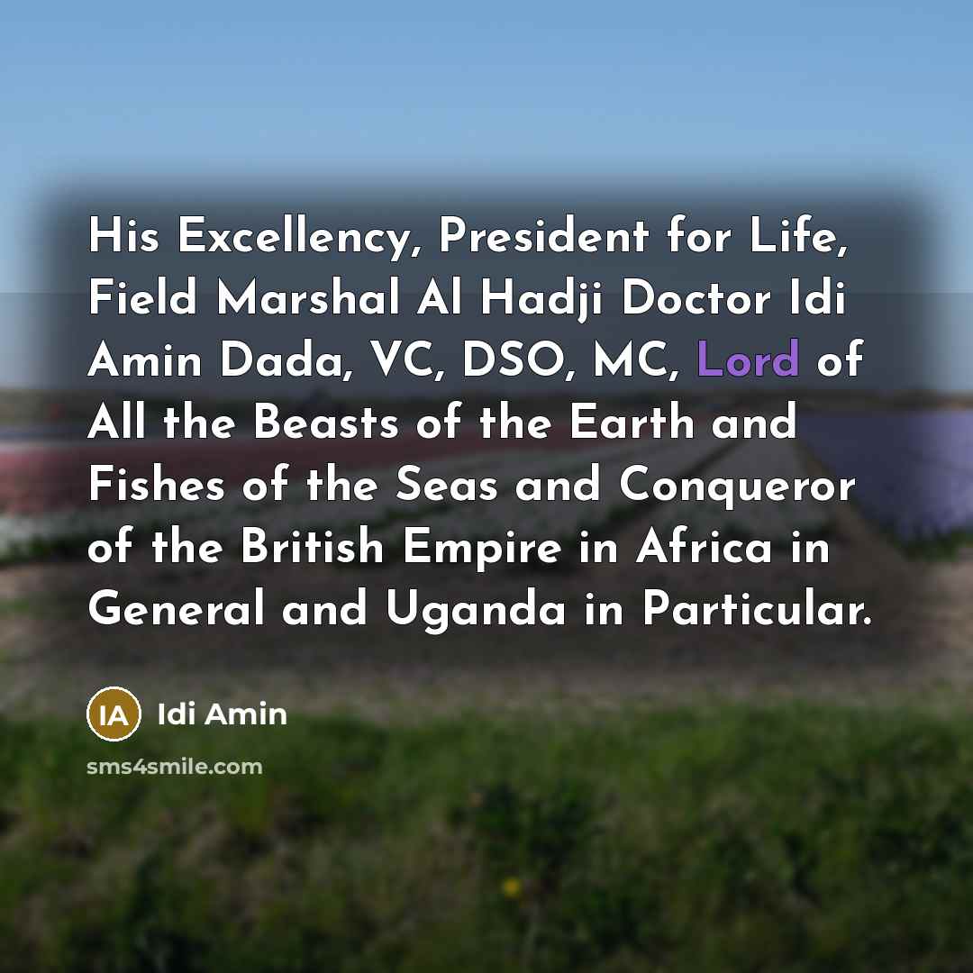 “His Excellency, President for Life, Field Marshal Al Hadji Doctor…” quote by Idi Amin