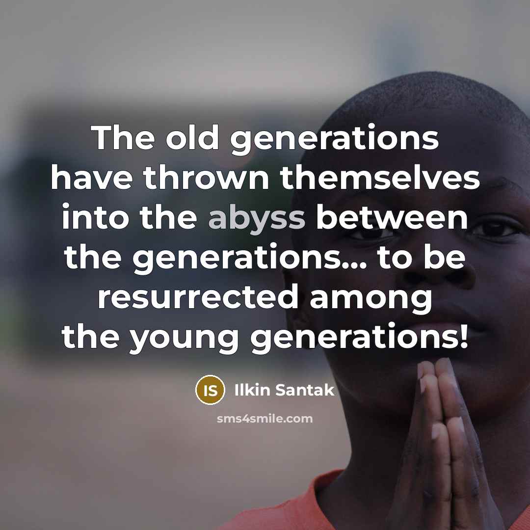 “The old generations have thrown themselves into the abyss between…” quote by Ilkin Santak