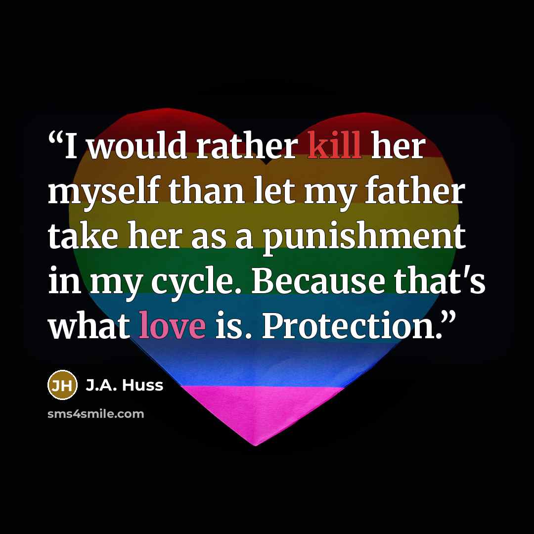 “I would rather kill her myself than let my father take her as a punishment in my cycle. Because that's what love is. Protection.” quote by J.A. Huss