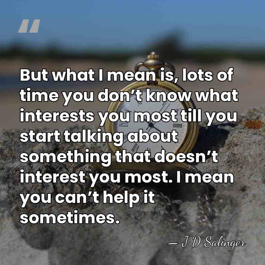 But what I mean is, lots of time you don’t know what&hellip; - J D Salinger