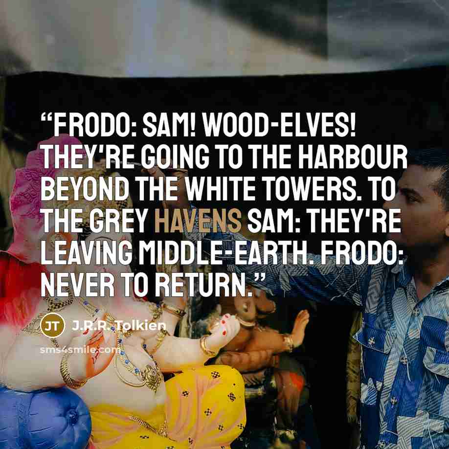 “Frodo: Sam! Wood-Elves! They're going to the harbour beyond the White Towers. To the Grey Havens Sam: They're leaving Middle-earth. Frodo: Never to return.” quote by J.R.R. Tolkien