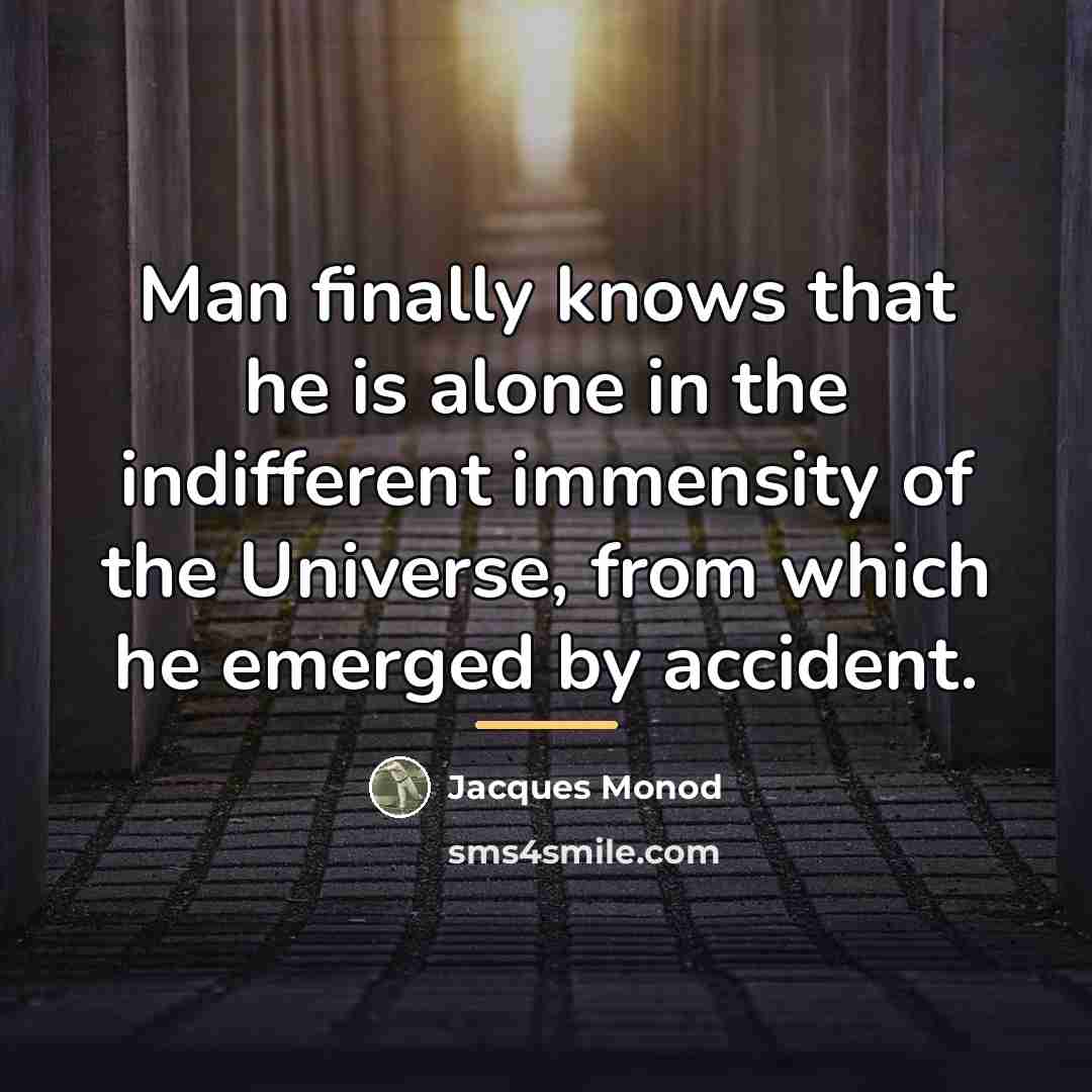 “Man finally knows that he is alone in the indifferent…” quote by Jacques Monod