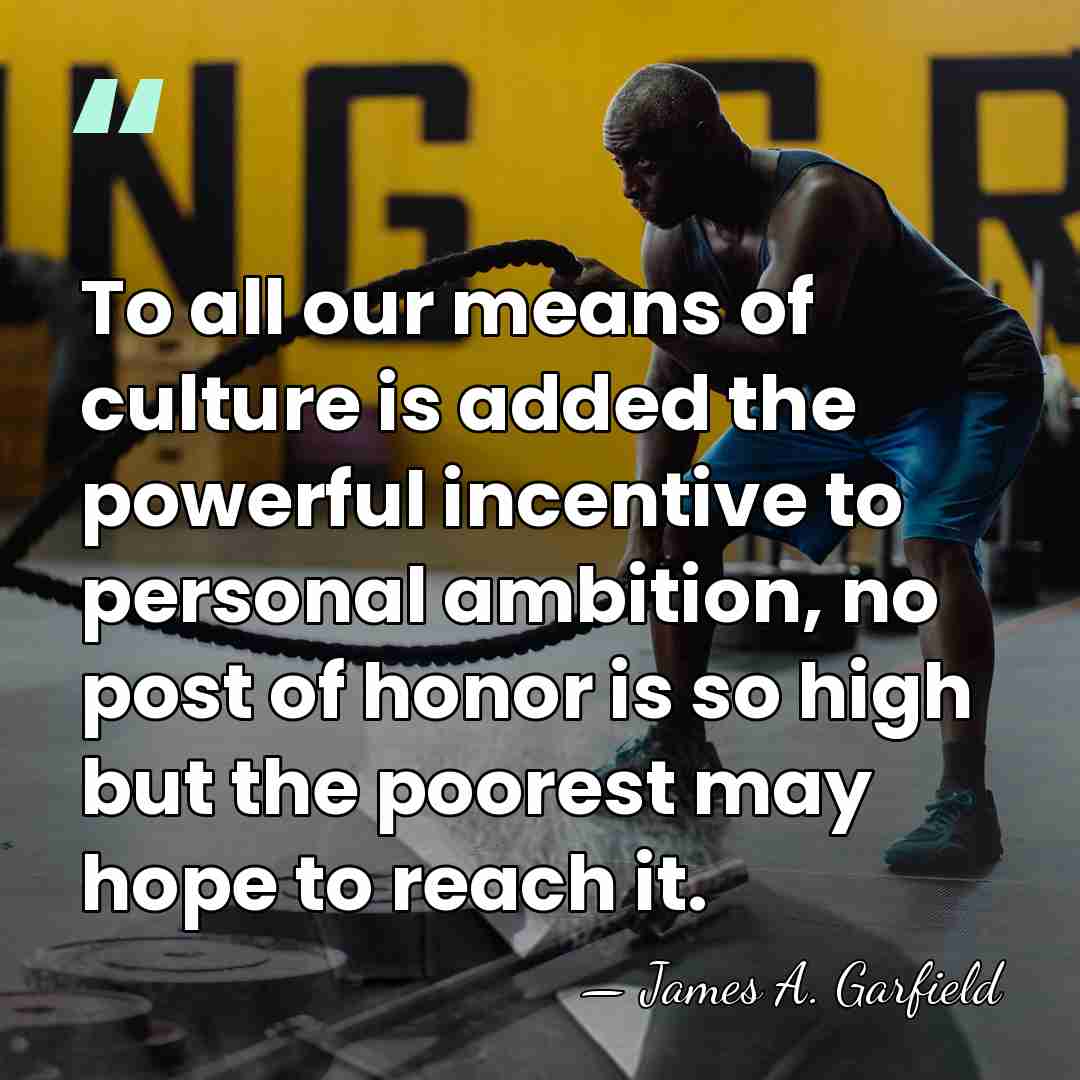 To all our means of culture is added the powerful incentive to&hellip; - James A. Garfield