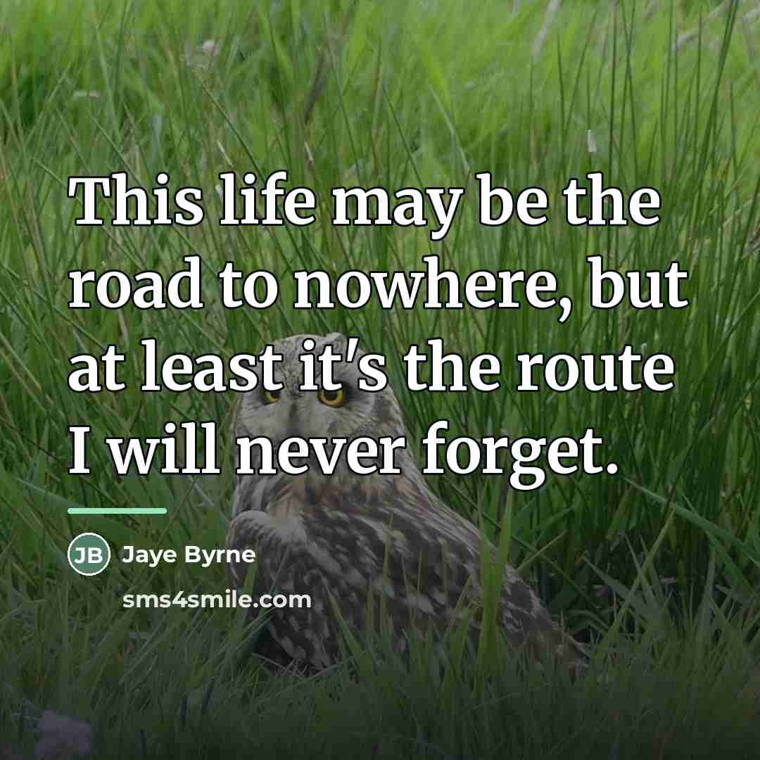 “This life may be the road to nowhere, but at…” quote by Jaye Byrne