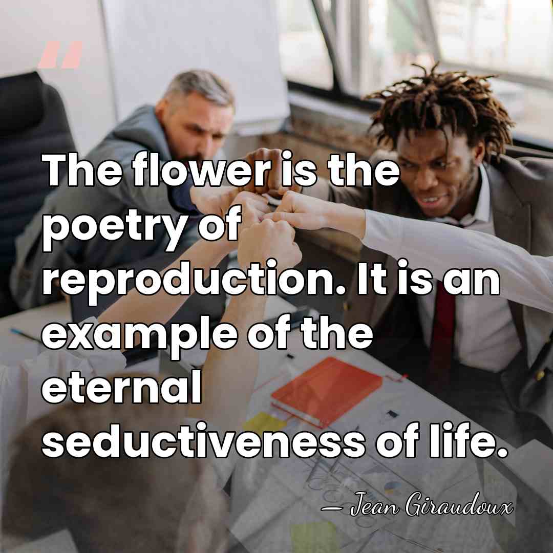 The flower is the poetry of reproduction. It is an example of&hellip; - Jean Giraudoux