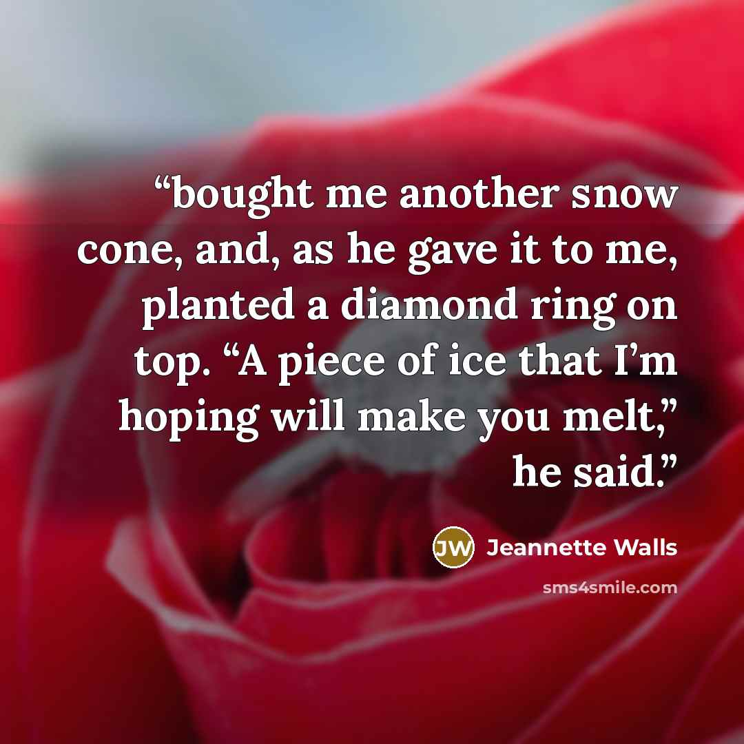 “bought me another snow cone, and, as he gave it to me, planted a diamond ring on top. “A piece of ice that I’m hoping will make you melt,” he said.” quote by Jeannette Walls