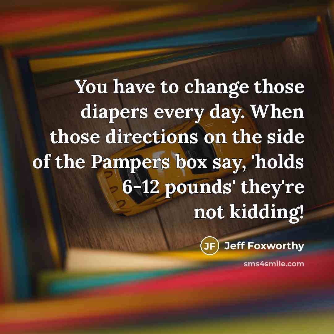 “You have to change those diapers every day. When those…” quote by Jeff Foxworthy