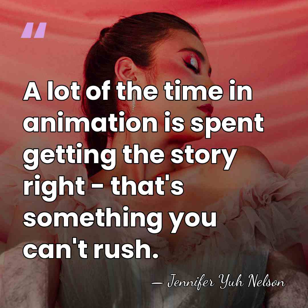 A lot of the time in animation is spent getting the story&hellip; - Jennifer Yuh Nelson