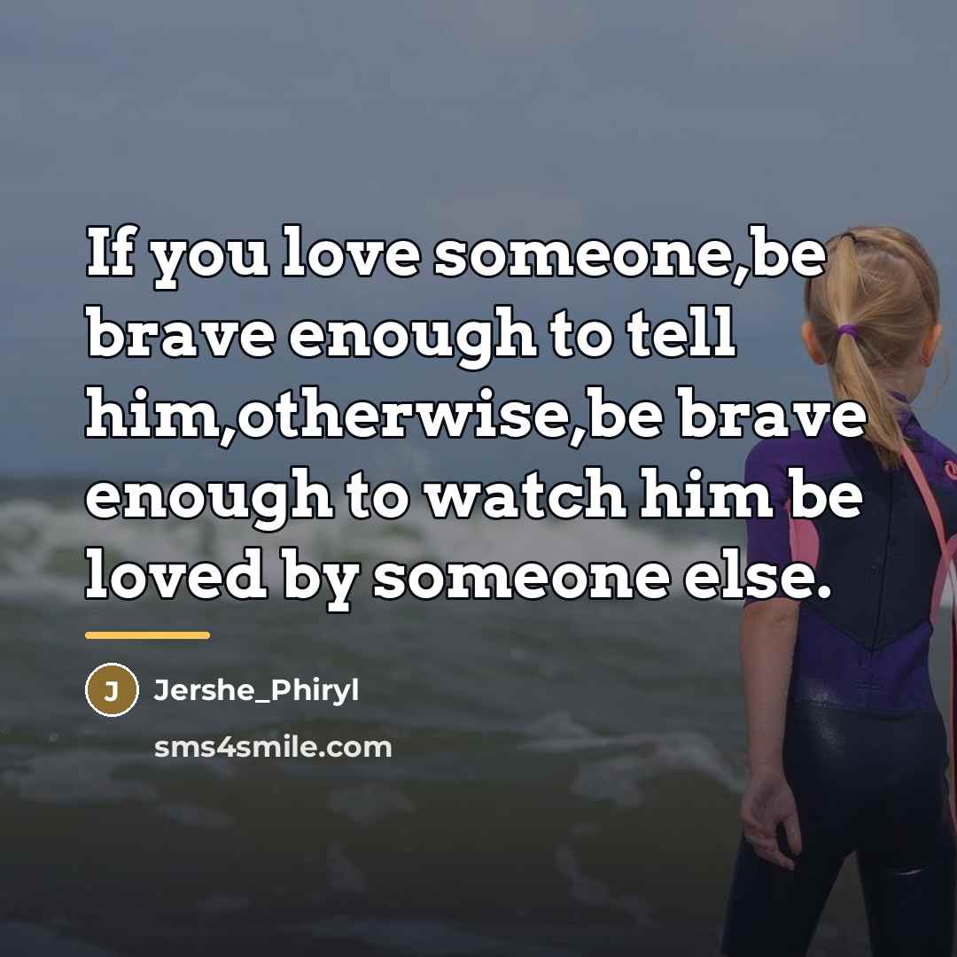 “If you love someone,be brave enough to tell him,otherwise,be brave…” quote by Jershe_Phiryl