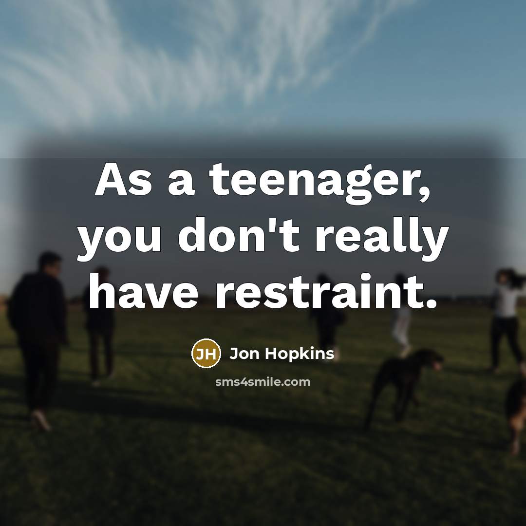 “As a teenager, you don't really have restraint.…” quote by Jon Hopkins