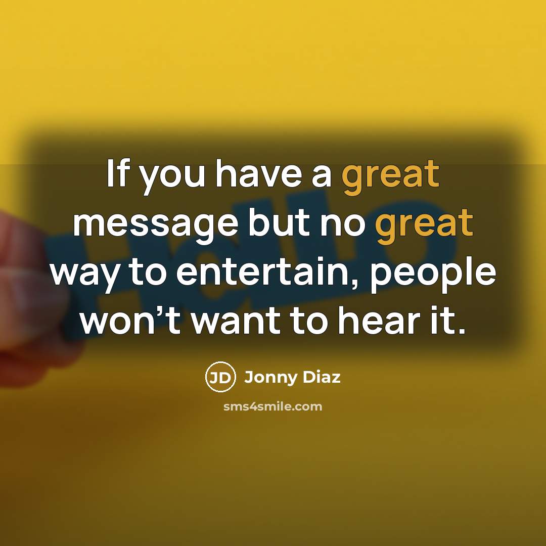 “If you have a great message but no great way to entertain, people won't want to hear it.” quote by Jonny Diaz